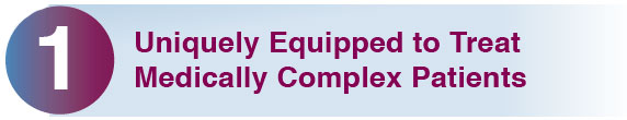 1. Uniquely Equipped to Treat Medically Complex Patients